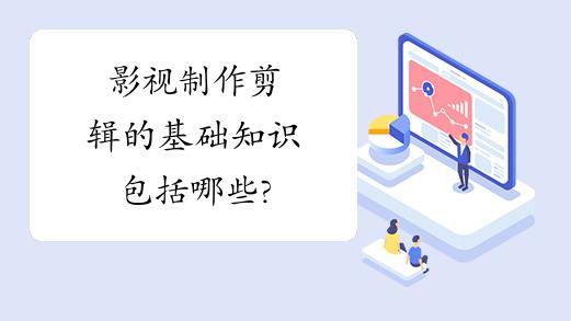 影视制作剪辑的基础知识包括哪些?